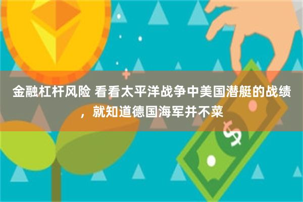 金融杠杆风险 看看太平洋战争中美国潜艇的战绩，就知道德国海军并不菜