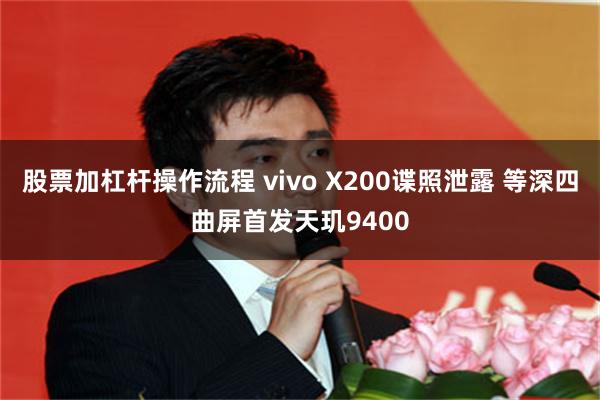 股票加杠杆操作流程 vivo X200谍照泄露 等深四曲屏首发天玑9400