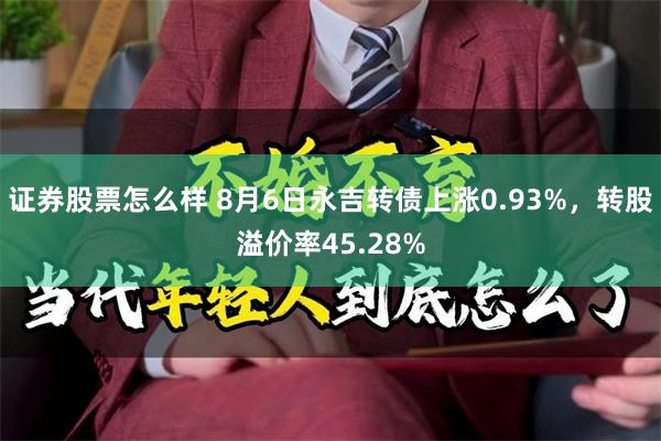 证券股票怎么样 8月6日永吉转债上涨0.93%，转股溢价率45.28%