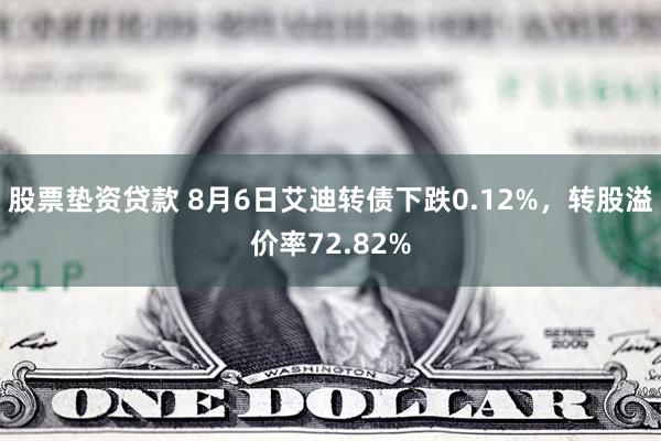 股票垫资贷款 8月6日艾迪转债下跌0.12%，转股溢价率72.82%