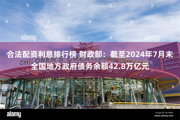 合法配资利息排行榜 财政部：截至2024年7月末全国地方政府债务余额42.8万亿元