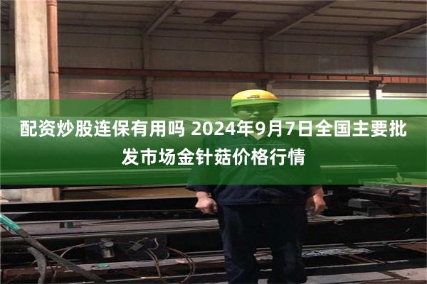 配资炒股连保有用吗 2024年9月7日全国主要批发市场金针菇价格行情