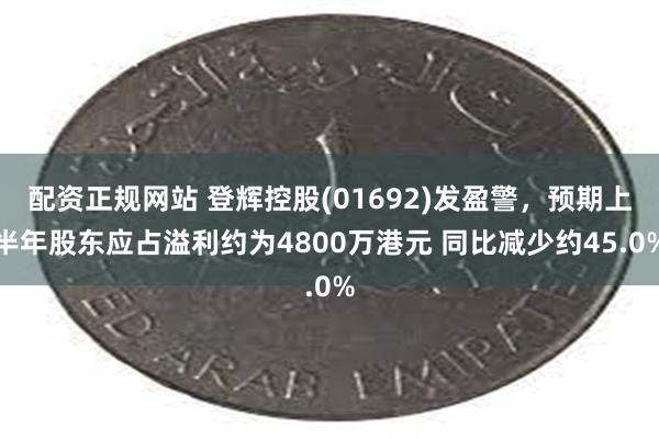 配资正规网站 登辉控股(01692)发盈警，预期上半年股东应占溢利约为4800万港元 同比减少约45.0%