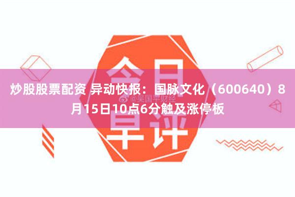 炒股股票配资 异动快报：国脉文化（600640）8月15日10点6分触及涨停板