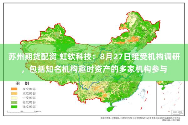 苏州期货配资 虹软科技：8月27日接受机构调研，包括知名机构趣时资产的多家机构参与