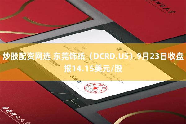 炒股配资网选 东莞饰纸（DCRD.US）9月23日收盘报14.15美元/股