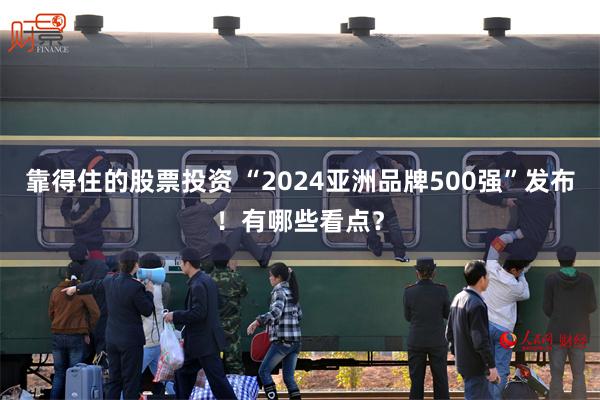 靠得住的股票投资 “2024亚洲品牌500强”发布！有哪些看点？