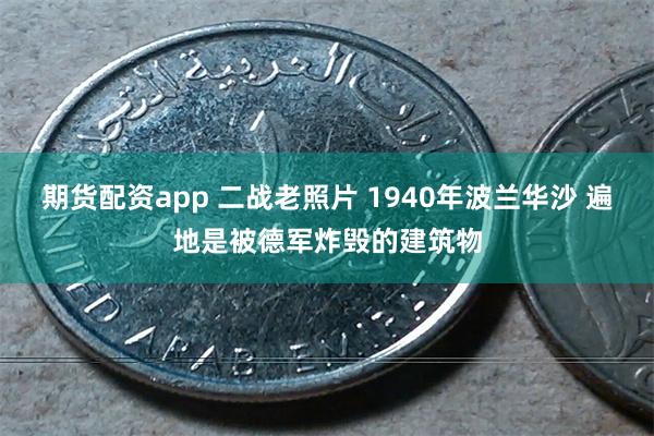 期货配资app 二战老照片 1940年波兰华沙 遍地是被德军炸毁的建筑物