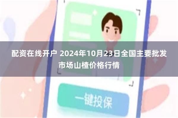 配资在线开户 2024年10月23日全国主要批发市场山楂价格行情