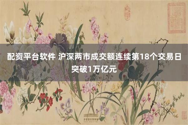 配资平台软件 沪深两市成交额连续第18个交易日突破1万亿元