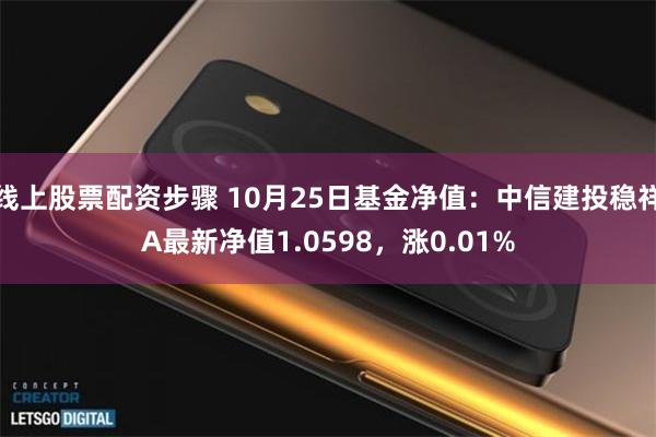 线上股票配资步骤 10月25日基金净值：中信建投稳祥A最新净值1.0598，涨0.01%