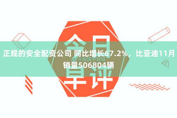 正规的安全配资公司 同比增长67.2%，比亚迪11月销量506804辆