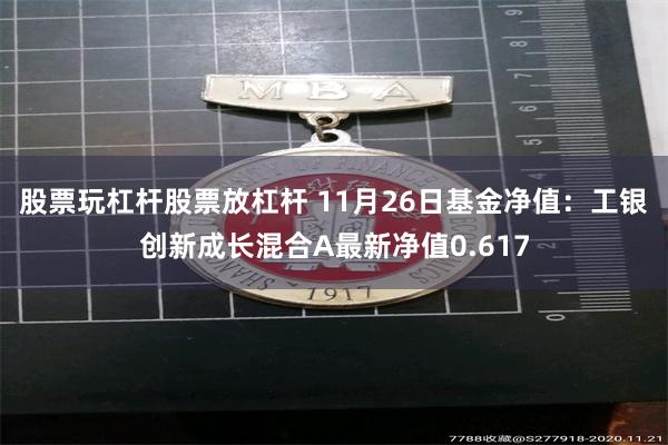 股票玩杠杆股票放杠杆 11月26日基金净值：工银创新成长混合A最新净值0.617