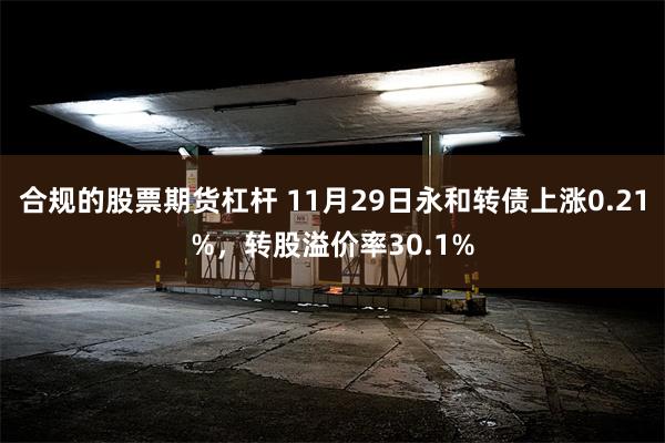 合规的股票期货杠杆 11月29日永和转债上涨0.21%，转股溢价率30.1%