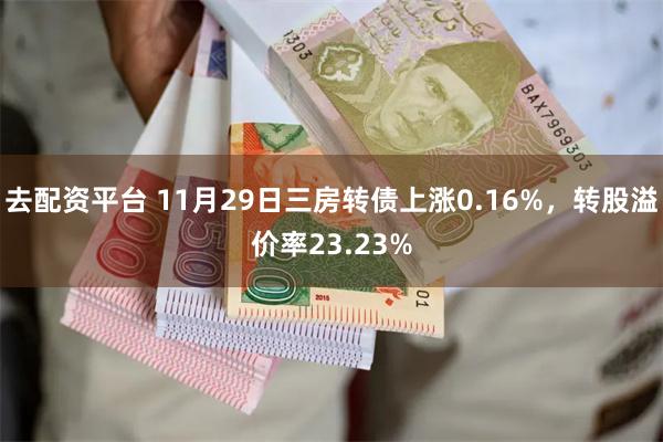 去配资平台 11月29日三房转债上涨0.16%，转股溢价率23.23%