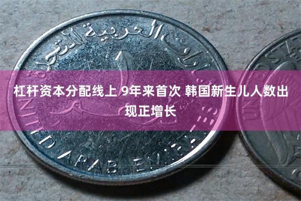 杠杆资本分配线上 9年来首次 韩国新生儿人数出现正增长