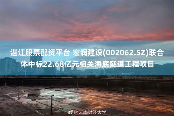 湛江股票配资平台 宏润建设(002062.SZ)联合体中标22.68亿元相关海底隧道工程项目