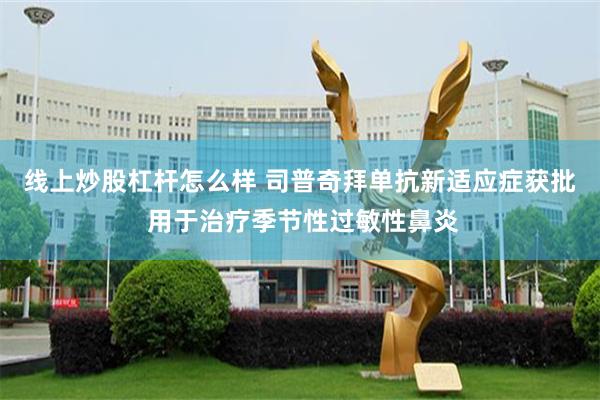 线上炒股杠杆怎么样 司普奇拜单抗新适应症获批 用于治疗季节性过敏性鼻炎