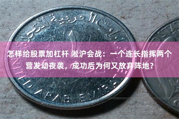 怎样给股票加杠杆 淞沪会战：一个连长指挥两个营发动夜袭，成功后为何又放弃阵地？